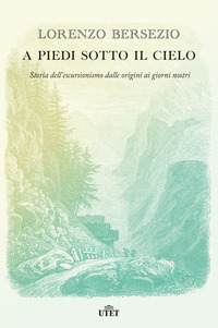 A PIEDI SOTTO IL CIELO - STORIA DELL\'ESCURSIONISMO DALLE ORIGINI AI GIORNI NOSTRI
