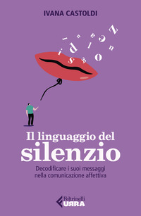 LINGUAGGIO DEL SILENZIO - DECODIFICARE I SUOI MESSAGGI NELLA COMUNICAZIONE AFFETTIVA