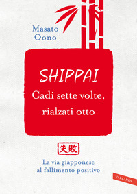 SHIPPAI CADI SETTE VOLTE RIALZATI OTTO - LA VIA GIAPPONESE AL FALLIMENTO POSITIVO