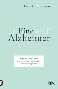 FINE DELL\'ALZHEIMER - IL PRIMO PROGRAMMA PER PREVENIRE E COMBATTERE IL DECLINO COGNITIVO