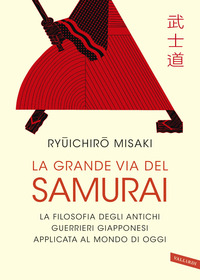 GRANDE VIA DEL SAMURAI - LA FILOSOFIA DEGLI ANTICHI GUERRIERI GIAPPONESI APPLICATA AL MONDO DI