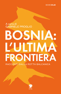 BOSNIA L\'ULTIMA FRONTIERA - RACCONTI DALLA ROTTA BALCANICA