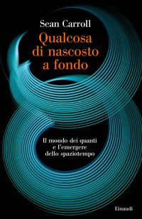 QUALCOSA DI NASCOSTO A FONDO - IL MONDO DEI QUANTI E L\'EMERGERE DELLO SPAZIOTEMPO