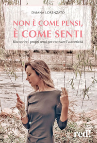 NON E\' COME PENSI E\' COME SENTI - RISCOPRIRE I PROPRI SENSI PER RITROVARE L\'AUTENTICITA\'