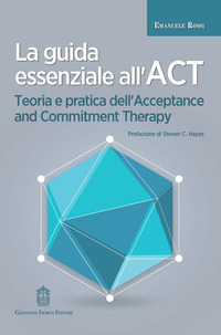 GUIDA ESSENZIALE ALL\'ACT - TEORIA E PRATICA DELL\'ACCEPTANCE AND COMMITMENT THERAPY