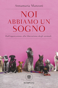 NOI ABBIAMO UN SOGNO - DALL\'OPPRESSIONE ALLA LIBERAZIONE DEGLI ANIMALI