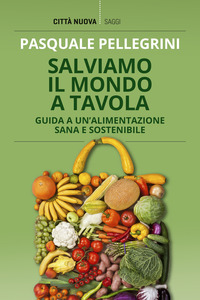SALVIAMO IL MONDO A TAVOLA - GUIDA A UN\'ALIMENTAZIONE SANA E SOSTENIBILE