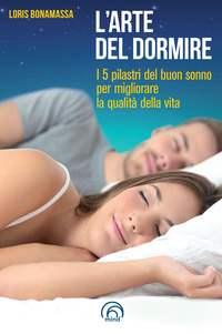 ARTE DEL DORMIRE - I 5 PILASTRI DEL BUON SONNO PER MIGLIORARE LA QUALITA\' DELLA VITA