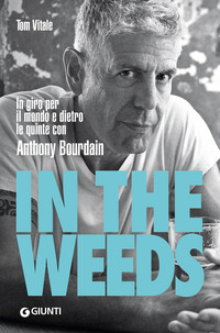 IN THE WEEDS - IN GIRO PER IL MONDO E DIETRO LE QUINTE CON ANTHONY BOURDAIN