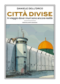 CITTA\' DIVISE - IN VIAGGI DOVE I MURI SONO ANCORA REALTA\'