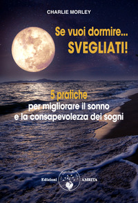 SE VUOI DORMIRE... SVEGLIATI! 5 PRATICHE PER MIGLIORARE IL SONNO E LA CONSAPEVOLEZZA DEI SOGNI