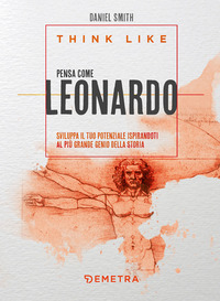 THINK LIKE - PENSA COME LEONARDO SVILUPPA IL TUO POTENZIALE ISPIRANDOTI AL PIU\' GRANDE GENIO