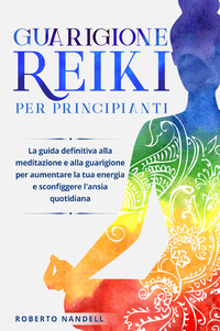 GUARIGIONE REIKI PER PRINCIPIANTI - LA GUIDA DEFINITIVA ALLA MEDITAZIONE E ALLA GUARIGIONE PER