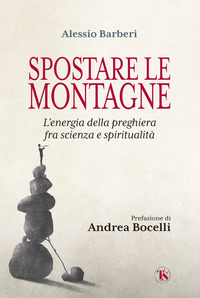 SPOSTARE LE MONTAGNE - L\'ENERGIA DELLA PREGHIERA FRA SCIENZA E SPIRITUALITA\'