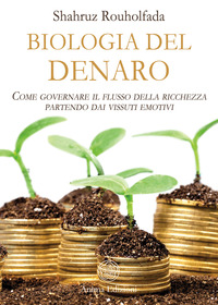 BIOLOGIA DEL DENARO - COME GOVERNARE IL FLUSSO DELLA RICCHEZZA PARTENDO DAI VISSUTI EMOTIVI
