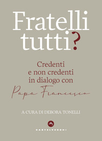 FRATELLI TUTTI - CREDENTI E NON CREDENTI IN DIALOGO CON PAPA FRANCESCO