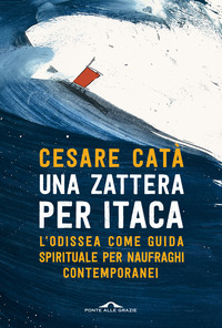 ZATTERA PER ITACA - L\'ODISSEA COME GUIDA SPIRITUALE PER NAUFRAGHI CONTEMPORANEI