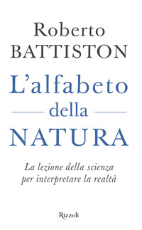 ALFABETO DELLA NATURA - LA LEZIONE DELLA SCIENZA PER INTERPRETARE LA REALTA\'
