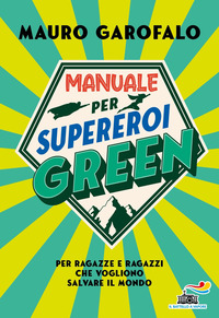 MANUALE PER SUPEREROI GREEN - PER RAGAZZE E RAGAZZI CHE VOGLIONO SALVARE IL MONDO