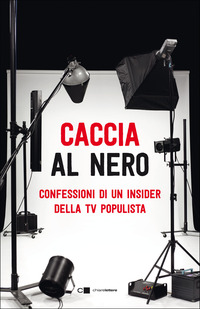 CACCIA AL NERO - CONFESSIONI DI UN INSIDER DELLA TV POPULISTA