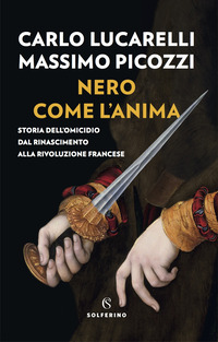 NERO COME L\'ANIMA - STORIA DELL\'OMICIDIO DAL RINASCIMENTO ALLA RIVOLUZIONE FRANCESE