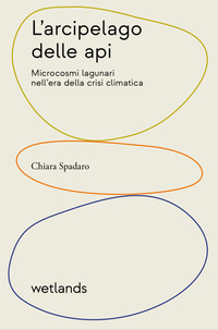 ARCIPELAGO DELLE API - MICROCOSMI LAGUNARI NELL\'ERA DELLA CRISI CLIMATICA