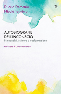 AUTOBIOGRAFIE DELL\'INCONSCIO - PSICOANALISI SCRITTURA E TRASFORMAZIONE