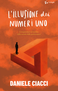 ILLUSIONE DEI NUMERI UNO - COMPRENDERE ED EVADERE DALLA SOCIETA\' DELLE PERFORMANCE
