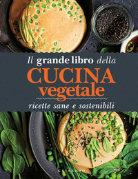GRANDE LIBRO DELLA CUCINA VEGETALE - RICETTE SANE E SOSTENIBILI