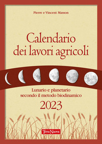 CALENDARIO DEI LAVORI AGRICOLI 2023 - LUNARIO E PLANETARIO SECONDO IL METODO BIODINAMICO