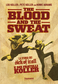 THE BLOOD AND THE SWEAT - LA STORIA DEI SICK OF IT ALL E DEI FRATELLI KOLLER