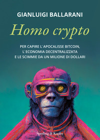 HOMO CRYPTO - PER CAPIRE L\'APOCALISSE BITCOIN, L\'ECONOMIA DECENTRALIZZATA E LE SCIMMIE DA