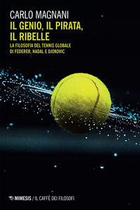 GENIO IL PIRATA IL RIBELLE - LA FILOSOFIA DEL TENNIS DI FEDERER DJOKOVIC E NADAL