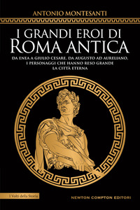 GRANDI EROI DI ROMA ANTICA - DA ENEA A GIULIO CESARE DA AUGUSTO AD AURELIANO I PERSONAGGI CHE