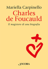 CHARLES DE FOUCAULD - IL MAGISTERO DI UNA BIOGRAFIA