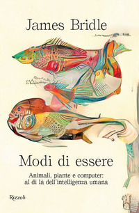 MODI DI ESSERE - ANIMALI PIANTE E COMPUTER AL DI LA\' DELL\'INTELLIGENZA UMANA