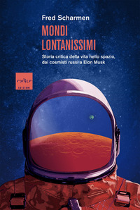MONDI LONTANISSIMI - STORIA CRITICA DELLA VITA NELLO SPAZIO DAI COSMISTI RUSSI A ELON MUSK