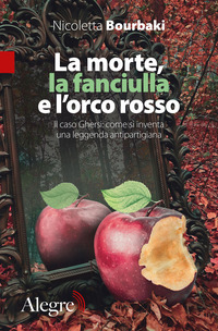 MORTE LA FANCIULLA E L\'ORCO ROSSO - IL CASO GHERSI COME SI INVENTA UNA LEGGENDA ANTIPARTIGIANA