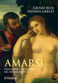 AMARSI - SEDUZIONE E DESIDERIO NEL RINASCIMENTO