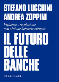FUTURO DELLE BANCHE - VIGILANZA E REGOLAZIONE NELL\'UNIONE BANCARIA EUROPEA