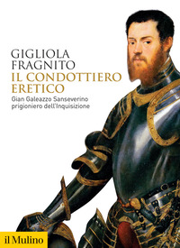 CONDOTTIERO ERETICO - GIAN GALEAZZO SANSEVERINO PRIGIONIERO DELL\'INQUISIZIONE