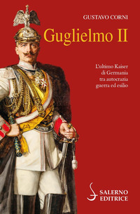 GUGLIELMO II - L\'ULTIMO KAISER DI GERMANIA TRA AUTOCRAZIA GUERRA ED ESILIO