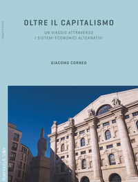OLTRE IL CAPITALISMO - UN VIAGGIO ATTRAVERSO I SISTEMI ECONOMICI ALTERNATIVI