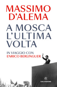 A MOSCA L\'ULTIMA VOLTA - IN VIAGGIO CON ENRICO BERLINGUER