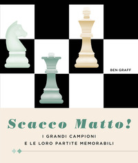 SCACCO MATTO ! I GRANDI CAMPIONI E LE LORO PARTITE MEMORABILI