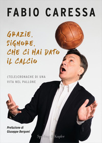 GRAZIE SIGNORE CHE CI HAI DATO IL CALCIO - TELECRONACHE DI UNA VITA NEL PALLONE