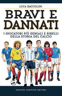 BRAVI E DANNATI - I GIOCATORI PIU\' GENIALI E RIBELLI DELLA STORIA DEL CALCIO
