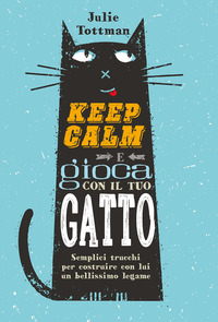 KEEP CALM E GIOCA CON IL TUO GATTO - SEMPLICI TRUCCHI PER COSTRUIRE CON LUI UN BELLISSIMO