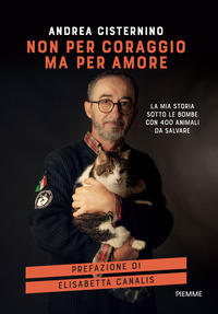 NON PER CORAGGIO MA PER AMORE - LA MIA STORIA SOTTO LE BOMBE CON 400 ANIMALI DA SALVARE