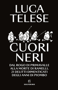 CUORI NERI - DAL ROGO DI PRIMAVALLE ALLA MORTE DI RAMELLI. 21 DELITTI DIMENTICATI DEGLI ANNI DI
